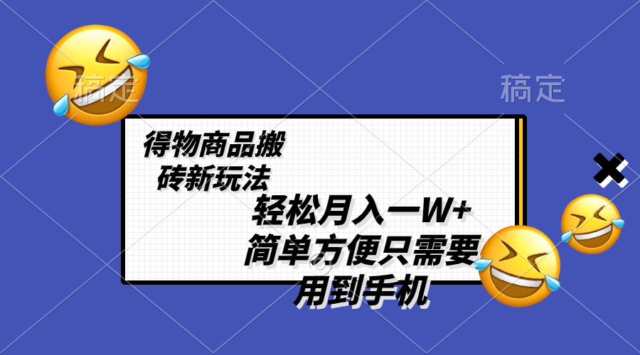 轻松月入一W+,得物商品搬砖新玩法,简单方便 一部手机即可 不需要剪辑制作-锦晨科技网