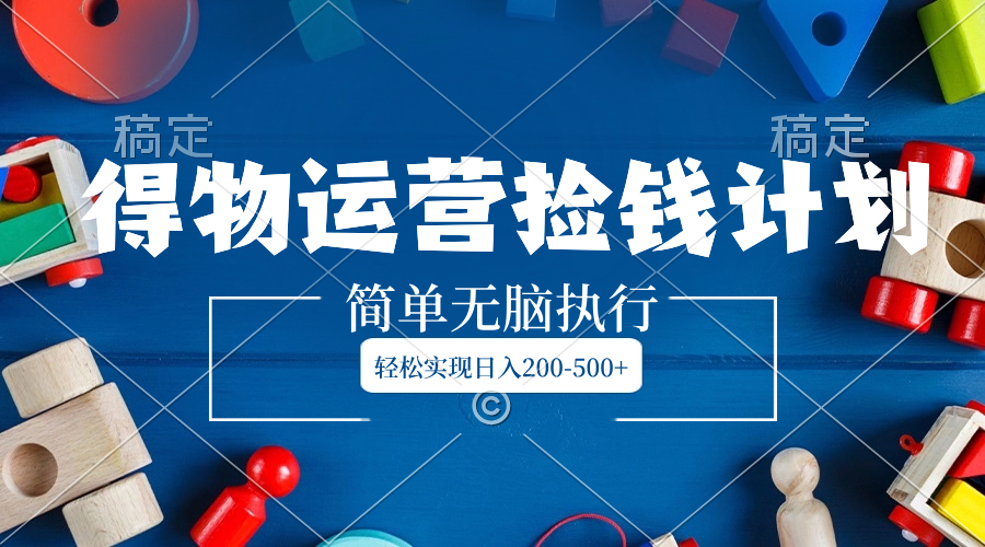 得物运营捡钱计划,简单无脑执行,轻松实现日入200-500+-锦晨科技网