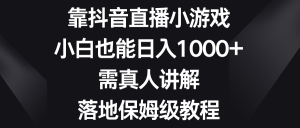 靠抖音直播小游戏，小白也能日入1000+，需真人讲解，落地保姆级教程-锦晨科技网