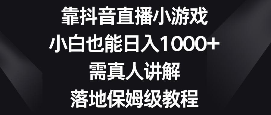 靠抖音直播小游戏,小白也能日入1000+,需真人讲解,落地保姆级教程-锦晨科技网