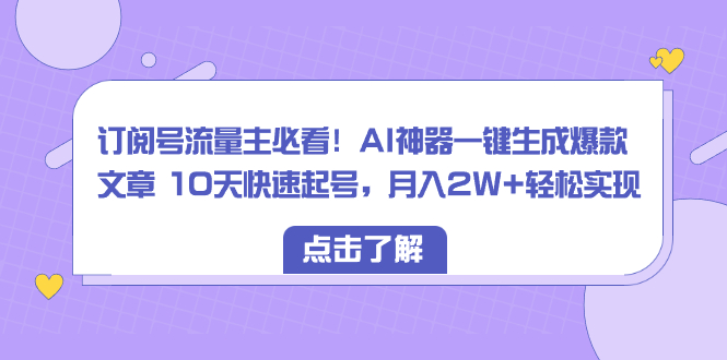 订阅号流量主必看!AI神器一键生成爆款文章 10天快速起号,月入2W+轻松实现-锦晨科技网