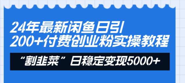 24年最新闲鱼日引200+付费创业粉,割韭菜每天5000+收益实操教程!-锦晨科技网