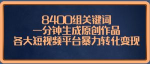 8400组关键词,一分钟生成原创作品,各大短视频平台暴力转化变现-锦晨科技网