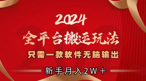 2024全平台搬运玩法，只需一款软件，无脑输出，新手也能月入2W＋-锦晨科技网