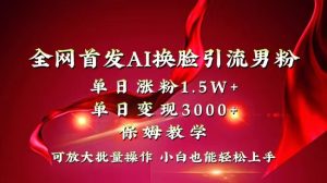 全网独创首发AI换脸引流男粉单日涨粉1.5W+变现3000+小白也能上手快速拿结果-锦晨科技网