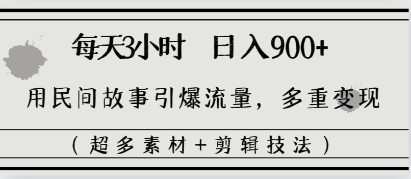 每天三小时日入900+,用民间故事引爆流量,多重变现(超多素材+剪辑技法)-锦晨科技网