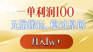一单利润100+,无脑搬运,稳过原创,月入1w+-锦晨科技网