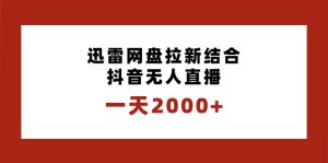 一天2000+迅雷网盘拉新结合抖音无人直播,独创玩法保姆级教学-锦晨科技网