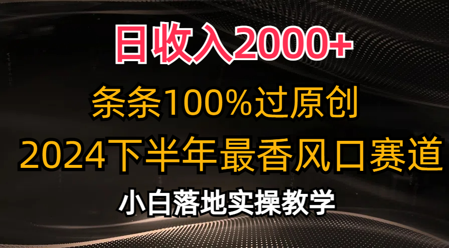 2024下半年最香风口赛道，小白轻松上手，日收入2000+，条条100%过原创-锦晨科技网