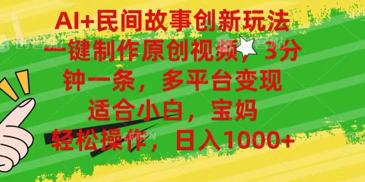 AI+民间故事,一键制作原创视频，多平台变现，3分钟一条，适合小白，宝妈，轻松操作，日入1000+-锦晨科技网