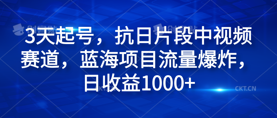 3天起号，抗日片段中视频赛道，蓝海项目流量爆炸，日收益1000+-锦晨科技网