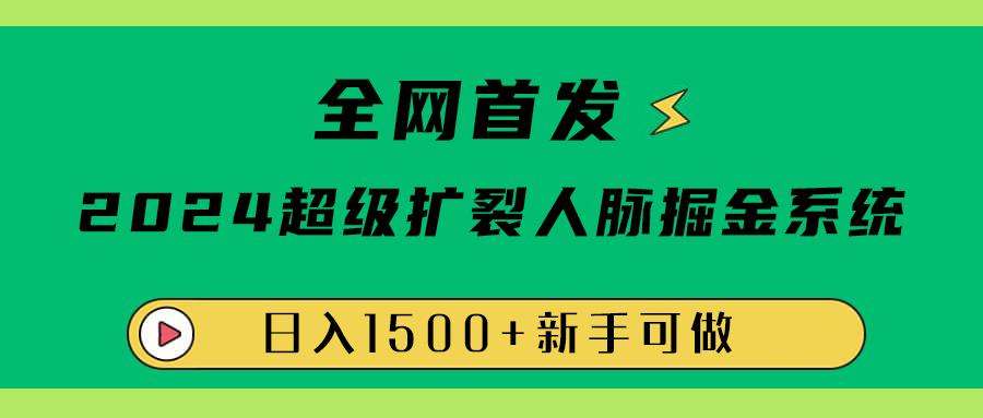全网首发:2024超级扩列,人脉掘金系统,日入1500+-锦晨科技网