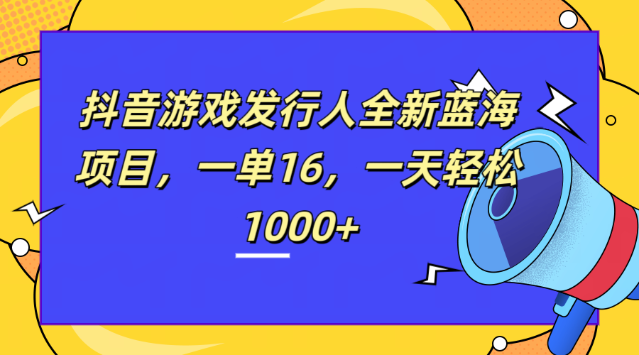 全新抖音游戏发行人蓝海项目，一单16，一天轻松1000+-锦晨科技网