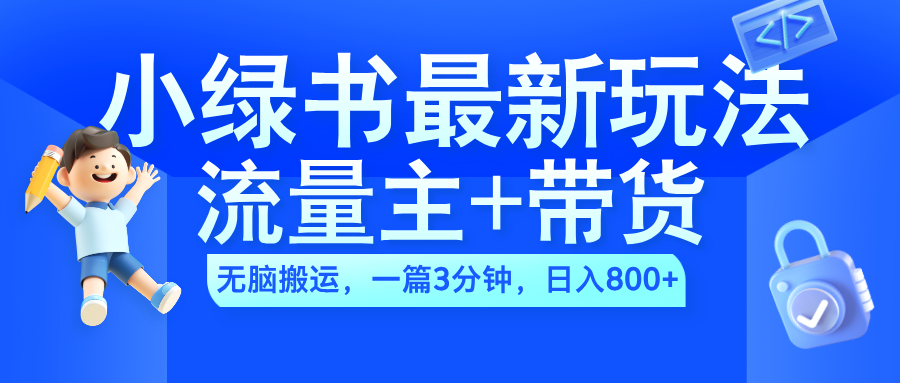 2024小绿书流量主+带货最新玩法,AI无脑搬运,一篇图文3分钟,日入800+-锦晨科技网