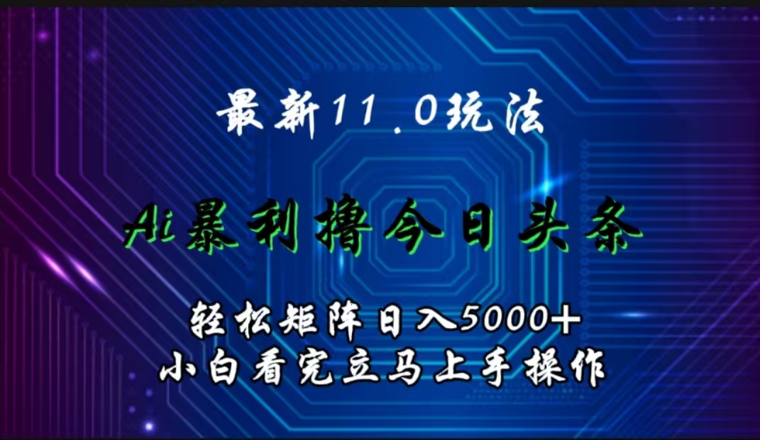 最新11.0玩法 AI辅助撸今日头条轻松实现矩阵日入5000+小白看完即可上手矩阵操作-锦晨科技网