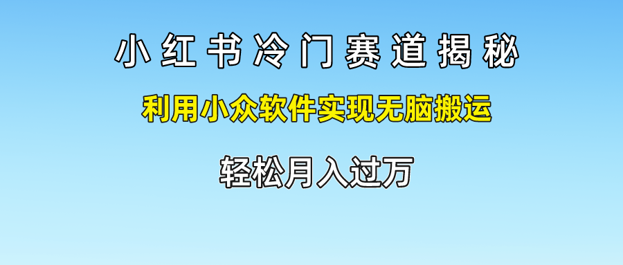 小红书冷门赛道揭秘,轻松月入过万，利用小众软件实现无脑搬运，-锦晨科技网
