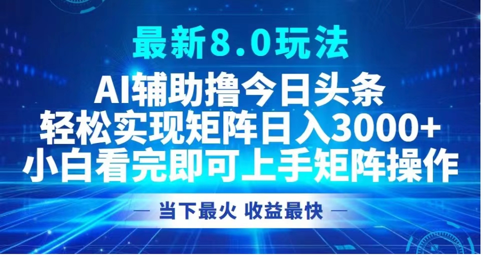 最新8.0玩法 AI辅助撸今日头条轻松实现矩阵日入3000+小白看完即可上手矩阵操作当下最火 收益最快-锦晨科技网