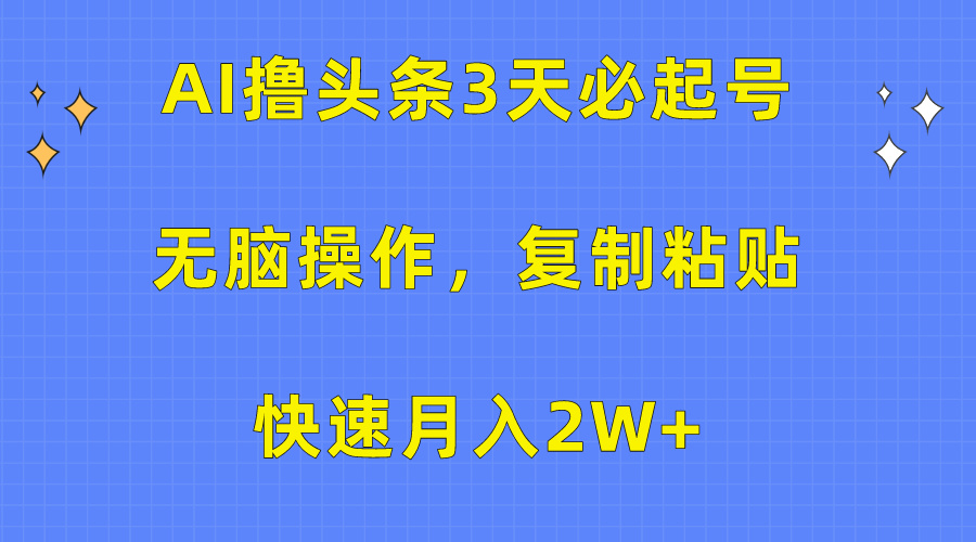 AI撸头条3天必起号,无脑操作3分钟1条,复制粘贴保守月入2W+-锦晨科技网