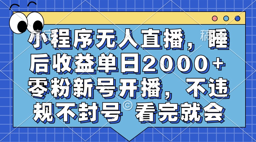 小程序无人直播,睡后收益单日2000+ 零粉新号开播,不违规不封号 看完就会-锦晨科技网