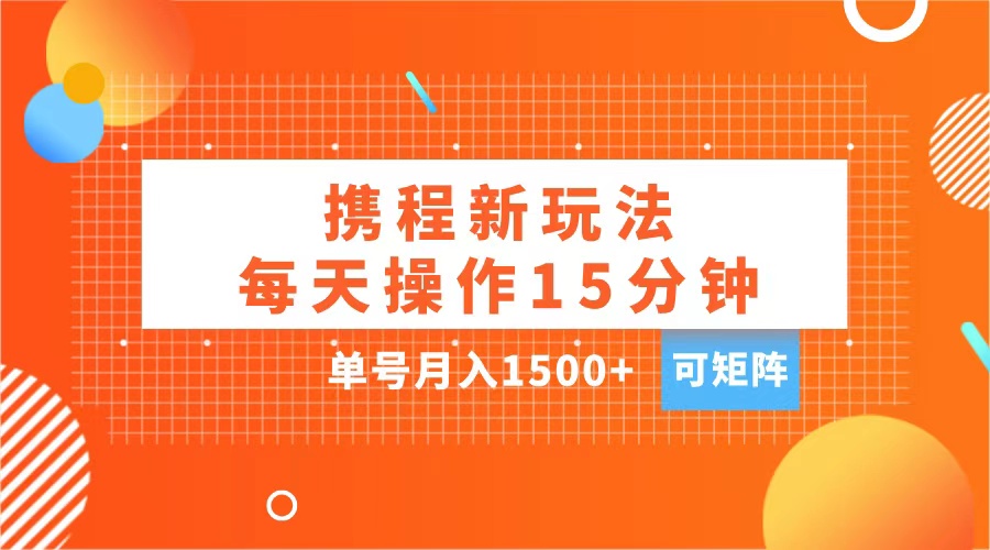 玩赚携程APP,每天简单操作15分钟,单号月入1500+,可矩阵-锦晨科技网