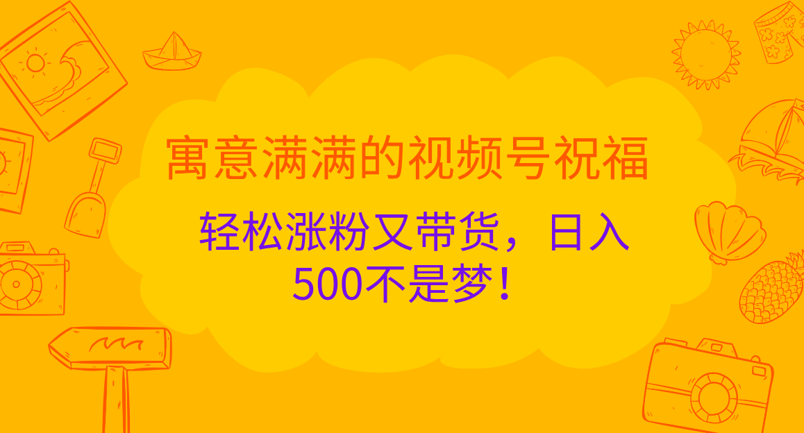 寓意满满的 视频号祝福,轻松涨粉又带货,日入500不是梦!-锦晨科技网