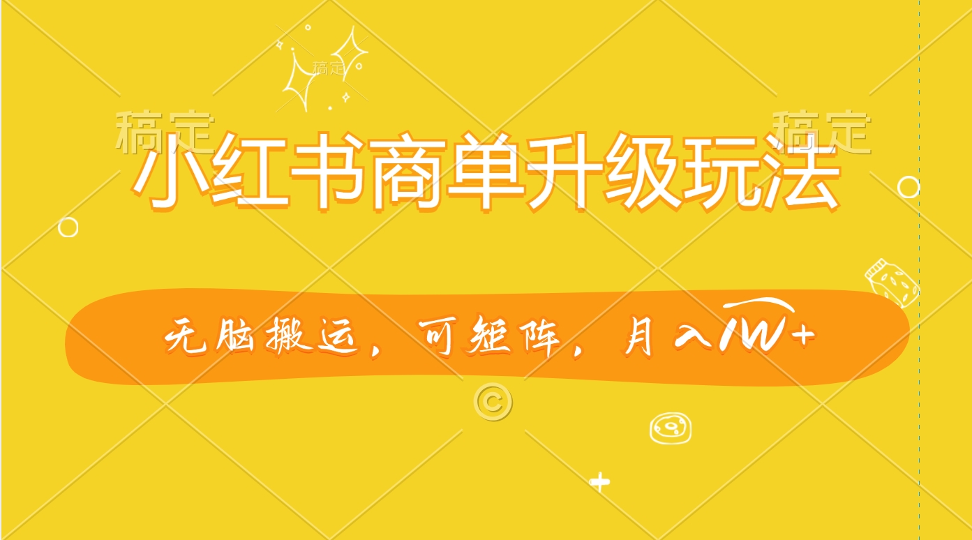 小红书商单升级玩法，无脑搬运，可矩阵，月入1W+-锦晨科技网
