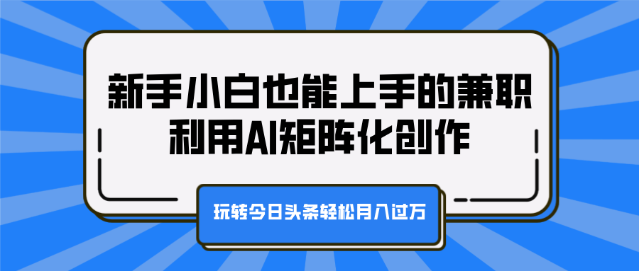 新手小白也能上手的兼职，利用AI矩阵化创作，玩转今日头条轻松月入过万-锦晨科技网