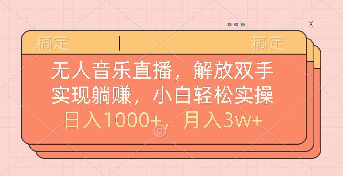 无人音乐直播，小白轻松实操，解放双手，实现躺赚，日入1000+，月入3w+-锦晨科技网