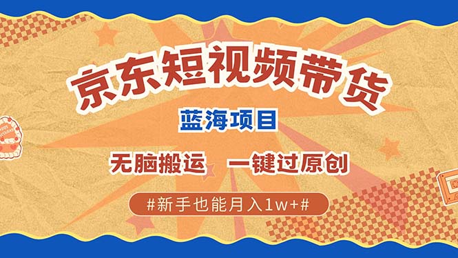 京东短视频带货 2025新风口 批量搬运 单号月入过万 上不封顶-锦晨科技网
