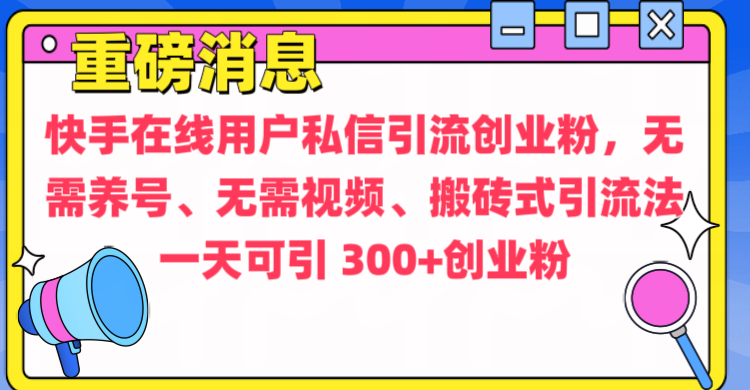 通过给快手在线用户私信引流创业粉,无需养号、无需视频、搬砖式引流法,一天可引300+创业粉-锦晨科技网