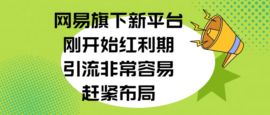网易旗下新平台，刚开始红利期，引流非常容易，赶紧布局-锦晨科技网