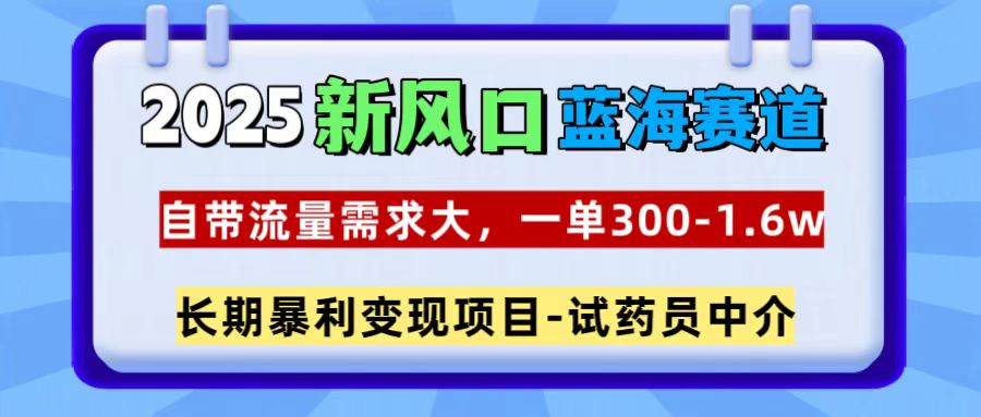 2025新风口蓝海赛道，一单300~1.6w，自带流量需求大，试药员中介-锦晨科技网