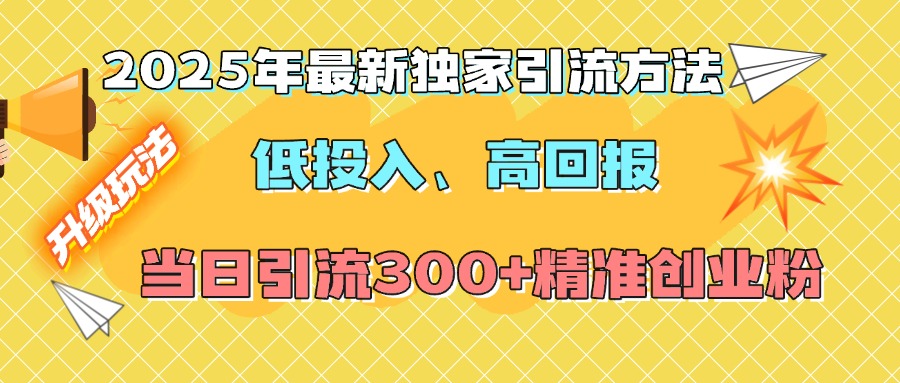 2025年最新独家引流方法，低投入高回报？当日引流300+精准创业粉-锦晨科技网