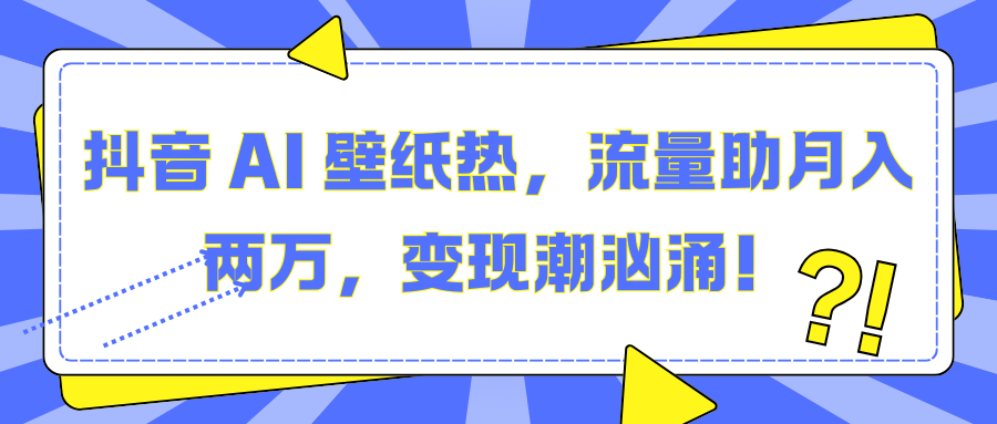 抖音 AI 壁纸热，流量助月入两万，变现潮汹涌！-锦晨科技网