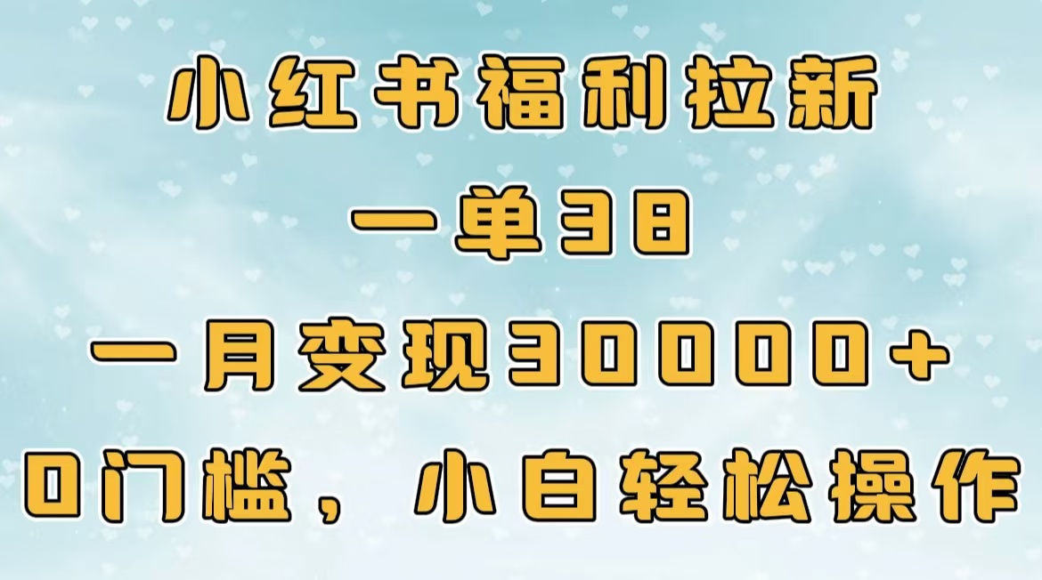 小红书福利拉新，一单38，一月30000＋轻轻松松，0门槛小白轻松操作-锦晨科技网