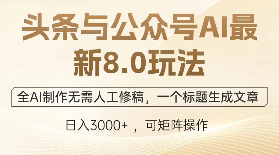 头条与公众号AI最新8.0玩法,全AI制作无需人工修稿,一个标题生成文章,日入3000+-锦晨科技网