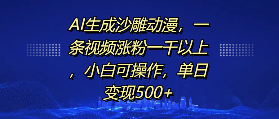 AI生成沙雕动漫，一条视频涨粉一千以上，单日变现500+，小白可操作-锦晨科技网