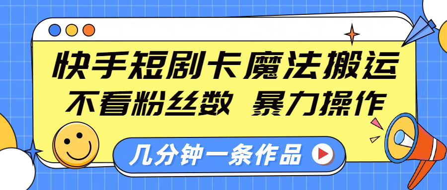 快手短剧卡魔法搬运，不看粉丝数，暴力操作，几分钟一条作品，小白也能快速上手！-锦晨科技网