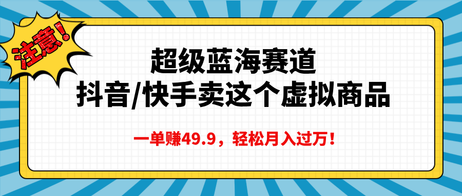 超级蓝海赛道,抖音快手卖这个虚拟商品,一单赚49.9,轻松月入过万-锦晨科技网
