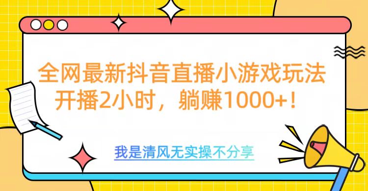 全网首发！抖音直播小游戏全新玩法来袭，仅开播 2 小时，就能轻松躺赚 1000+！-锦晨科技网