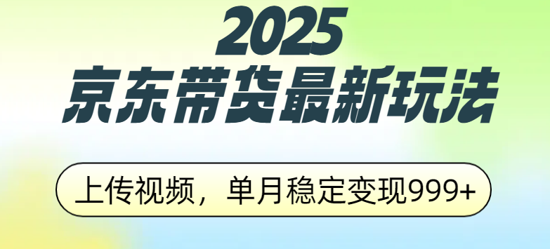 2025京东带货最新玩法，上传视频，单月稳定变现999+-锦晨科技网