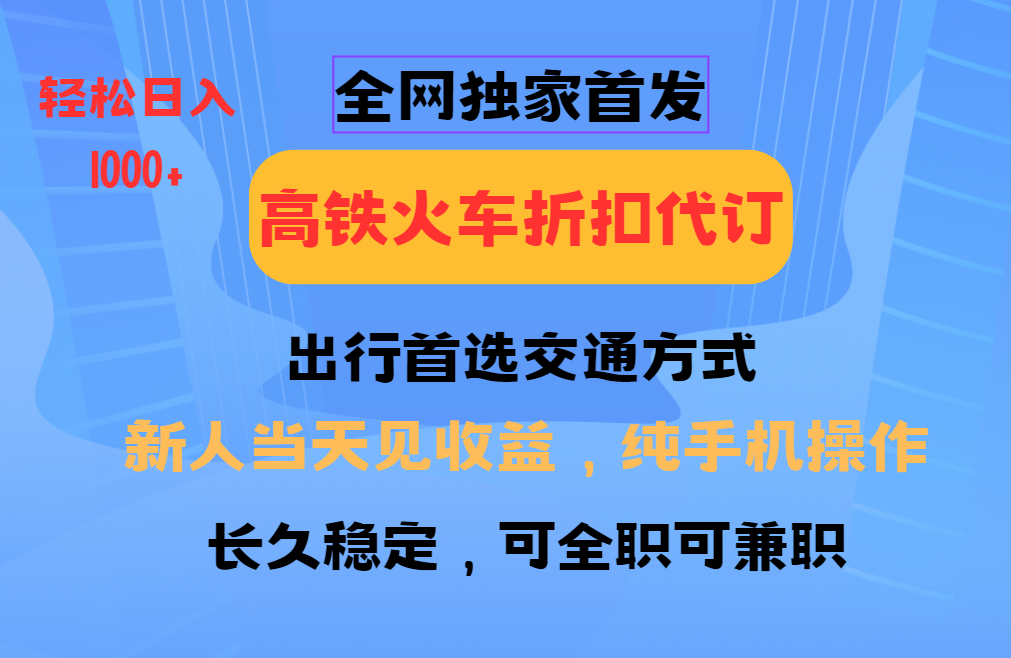 全网独家首发   全国高铁火车折扣代订   新手当日变现  纯手机操作 日入1000+-锦晨科技网