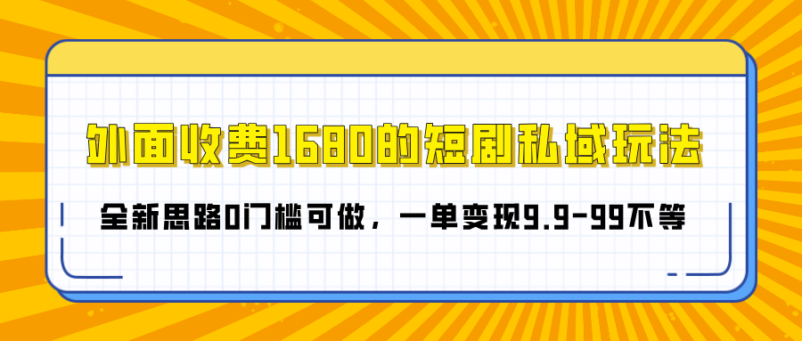 外面收费1680的短剧私域玩法，全新思路0门槛可做，一单变现9.9-99不等-锦晨科技网