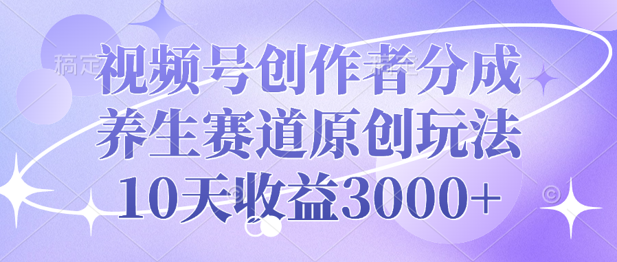 视频号创作者分成,养生赛道原创玩法,10天收益3000+-锦晨科技网