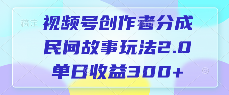 视频号创作者分成，民间故事玩法2.0，单日收益300+-锦晨科技网