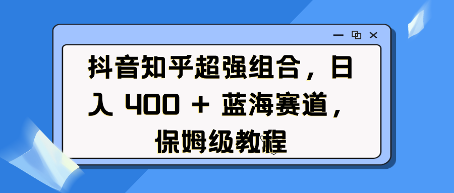 抖音知乎超强组合,日入 400 + 蓝海赛道,保姆级教程-锦晨科技网