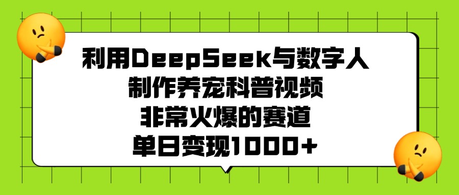 利用DeepSeek与数字人制作养宠科普视频，非常火爆的赛道，单日变现1000+-锦晨科技网