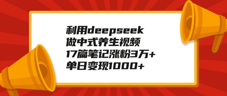 利用deepseek做中式养生视频，17篇笔记涨粉3万+，单日变现1000+-锦晨科技网