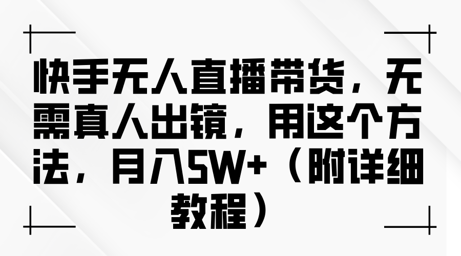 快手无人直播带货，无需真人出镜，用这个方法，月入5W+（附详细教程）-锦晨科技网