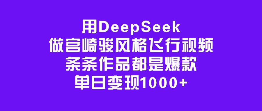 用DeepSeek做宫崎骏风格飞行视频，条条作品都是爆款，单日变现1000+-锦晨科技网